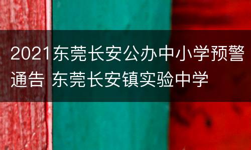 2021东莞长安公办中小学预警通告 东莞长安镇实验中学