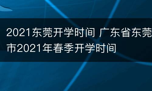 2021东莞开学时间 广东省东莞市2021年春季开学时间
