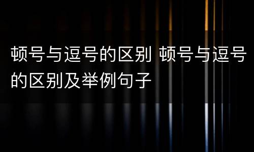 顿号与逗号的区别 顿号与逗号的区别及举例句子