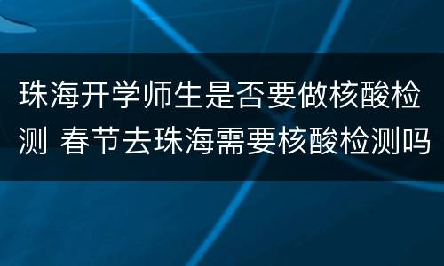 珠海开学师生是否要做核酸检测 春节去珠海需要核酸检测吗
