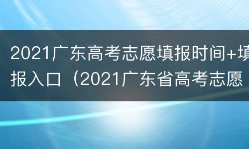 2021广东高考志愿填报时间+填报入口（2021广东省高考志愿填报时间）