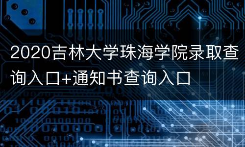 2020吉林大学珠海学院录取查询入口+通知书查询入口