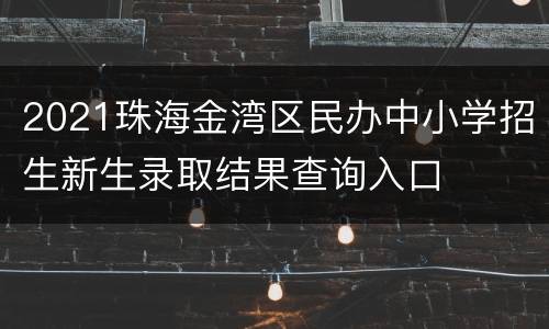2021珠海金湾区民办中小学招生新生录取结果查询入口