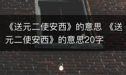 《送元二使安西》的意思 《送元二使安西》的意思20字