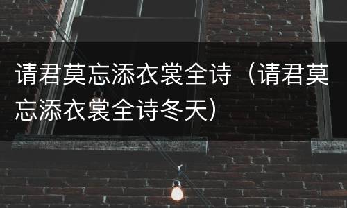 请君莫忘添衣裳全诗（请君莫忘添衣裳全诗冬天）