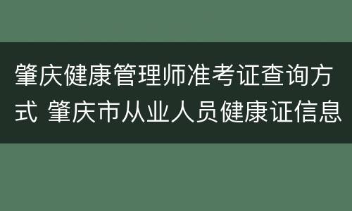 肇庆健康管理师准考证查询方式 肇庆市从业人员健康证信息查询