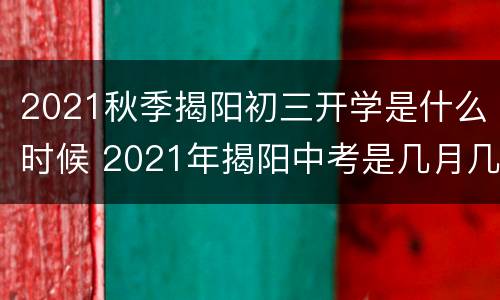 2021秋季揭阳初三开学是什么时候 2021年揭阳中考是几月几号