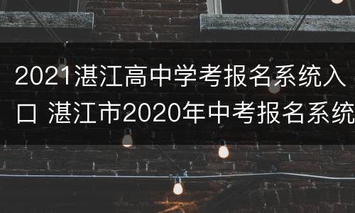 2021湛江高中学考报名系统入口 湛江市2020年中考报名系统