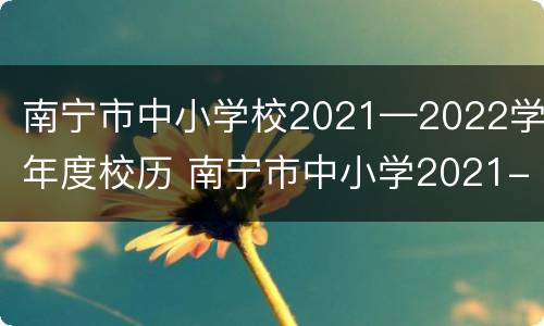 南宁市中小学校2021—2022学年度校历 南宁市中小学2021-2022年校历