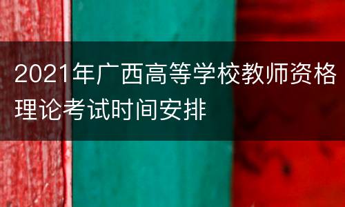 2021年广西高等学校教师资格理论考试时间安排