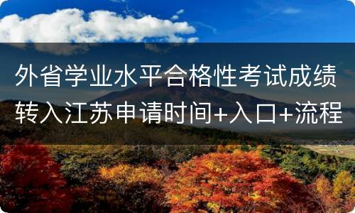 外省学业水平合格性考试成绩转入江苏申请时间+入口+流程2022