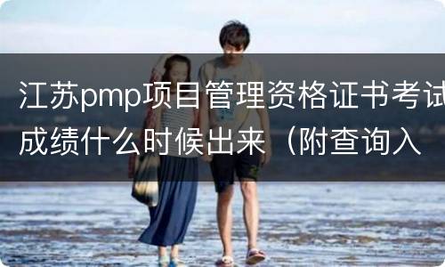 江苏pmp项目管理资格证书考试成绩什么时候出来（附查询入口）