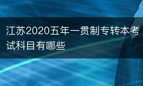 江苏2020五年一贯制专转本考试科目有哪些
