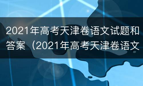 2021年高考天津卷语文试题和答案（2021年高考天津卷语文试题和答案）