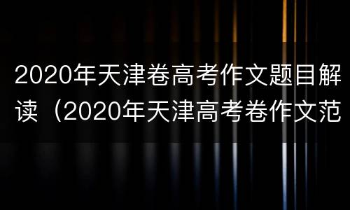 2020年天津卷高考作文题目解读（2020年天津高考卷作文范文）