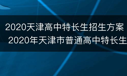 2020天津高中特长生招生方案 2020年天津市普通高中特长生招生计划