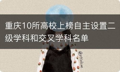 重庆10所高校上榜自主设置二级学科和交叉学科名单