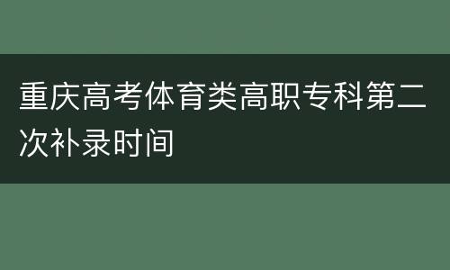 重庆高考体育类高职专科第二次补录时间