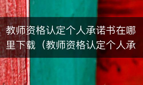 教师资格认定个人承诺书在哪里下载（教师资格认定个人承诺书怎么下载）