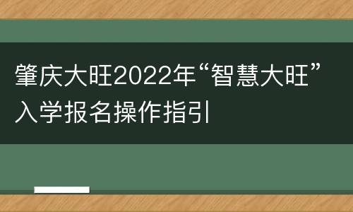 肇庆大旺2022年“智慧大旺”入学报名操作指引