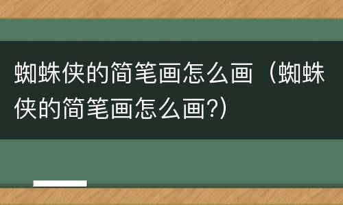 蜘蛛侠的简笔画怎么画（蜘蛛侠的简笔画怎么画?）