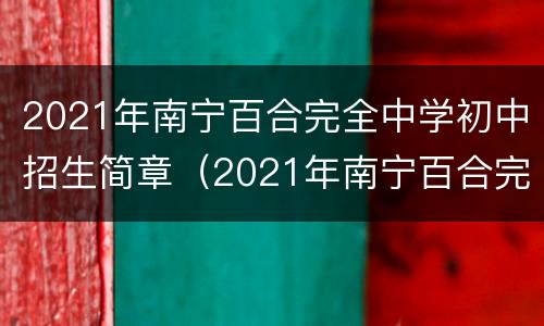 2021年南宁百合完全中学初中招生简章（2021年南宁百合完全中学初中招生简章图片）