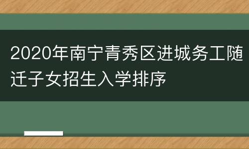 2020年南宁青秀区进城务工随迁子女招生入学排序