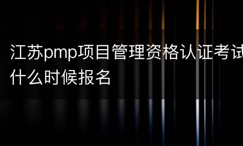 江苏pmp项目管理资格认证考试什么时候报名