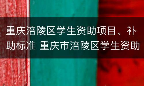 重庆涪陵区学生资助项目、补助标准 重庆市涪陵区学生资助管理中心