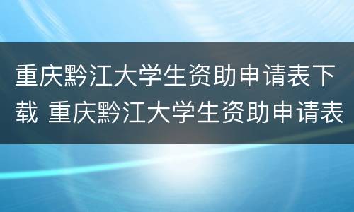 重庆黔江大学生资助申请表下载 重庆黔江大学生资助申请表下载电子版