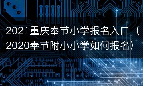 2021重庆奉节小学报名入口（2020奉节附小小学如何报名）