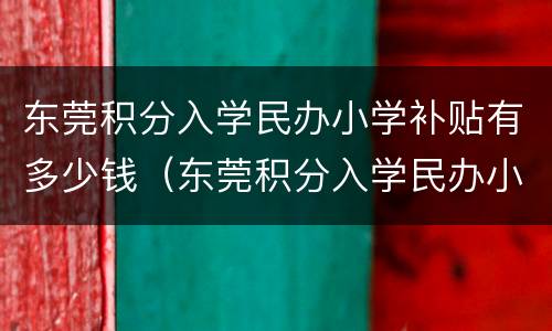东莞积分入学民办小学补贴有多少钱（东莞积分入学民办小学补贴有多少钱一年）