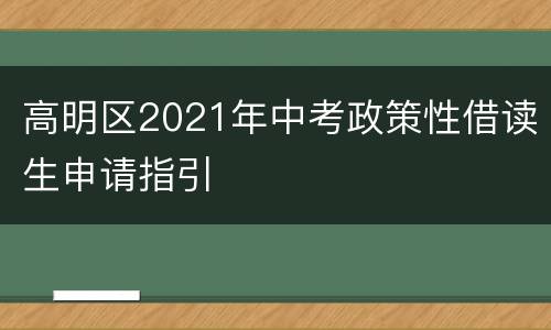 高明区2021年中考政策性借读生申请指引