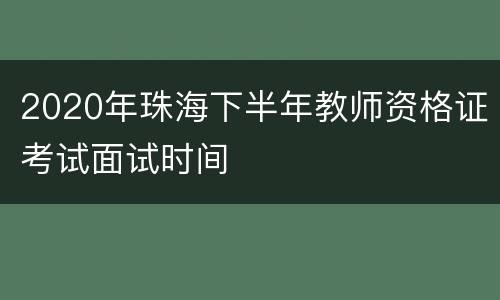 2020年珠海下半年教师资格证考试面试时间