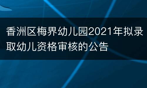 香洲区梅界幼儿园2021年拟录取幼儿资格审核的公告
