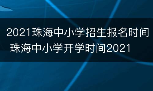 2021珠海中小学招生报名时间 珠海中小学开学时间2021