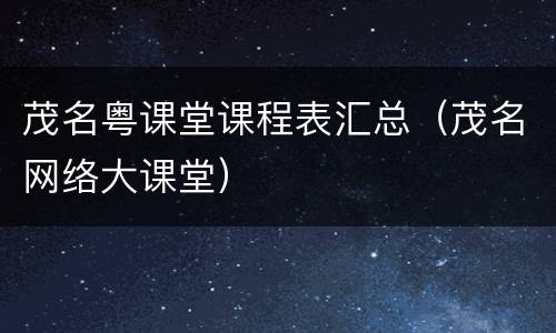 茂名粤课堂课程表汇总（茂名网络大课堂）