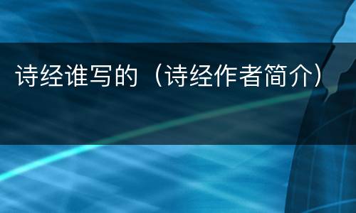 诗经谁写的（诗经作者简介）