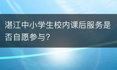 湛江中小学生校内课后服务是否自愿参与?