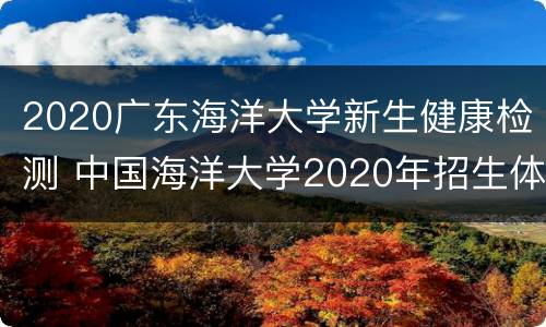 2020广东海洋大学新生健康检测 中国海洋大学2020年招生体检标准