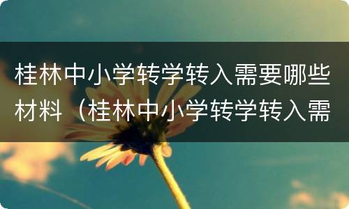 桂林中小学转学转入需要哪些材料（桂林中小学转学转入需要哪些材料和手续）