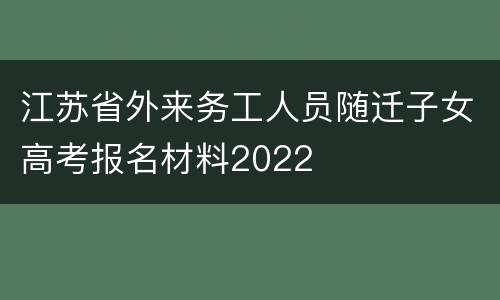江苏省外来务工人员随迁子女高考报名材料2022
