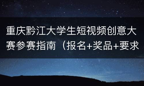 重庆黔江大学生短视频创意大赛参赛指南（报名+奖品+要求）