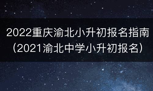 2022重庆渝北小升初报名指南（2021渝北中学小升初报名）