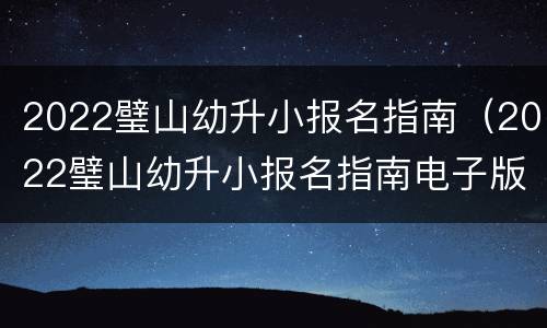 2022璧山幼升小报名指南（2022璧山幼升小报名指南电子版）