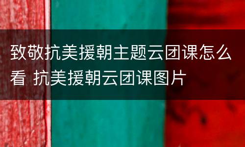 致敬抗美援朝主题云团课怎么看 抗美援朝云团课图片
