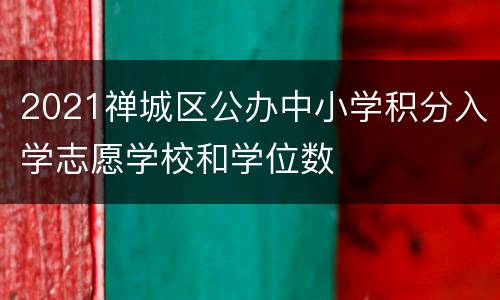 2021禅城区公办中小学积分入学志愿学校和学位数
