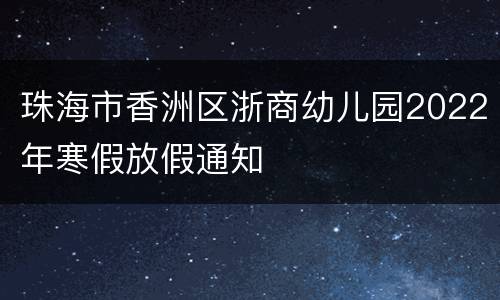 珠海市香洲区浙商幼儿园2022年寒假放假通知