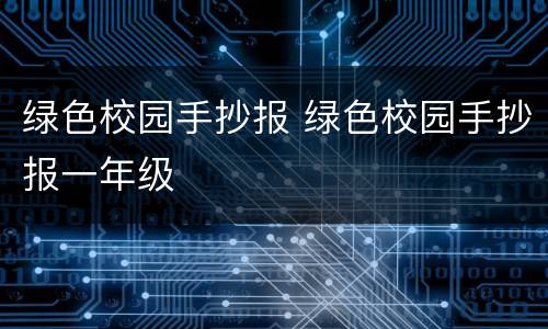 绿色校园手抄报 绿色校园手抄报一年级