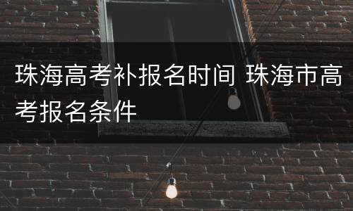 珠海高考补报名时间 珠海市高考报名条件